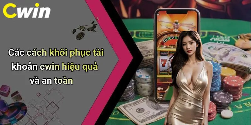 Các cách khôi phục tài khoản cwin hiệu quả và an toàn