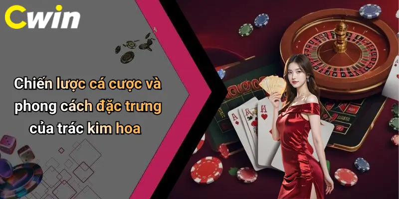 Chiến lược cá cược và phong cách đặc trưng của trác kim hoa