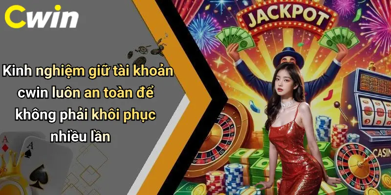 Kinh nghiệm giữ tài khoản cwin luôn an toàn để không phải khôi phục nhiều lần