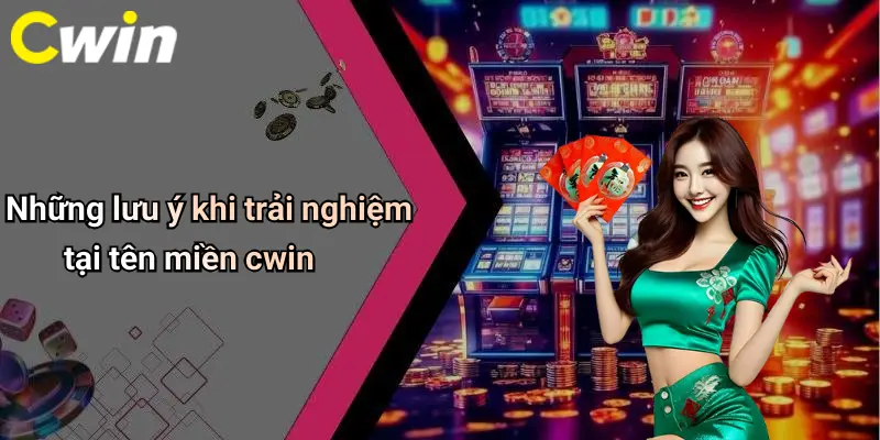 Những lưu ý khi trải nghiệm tại tên miền cwin